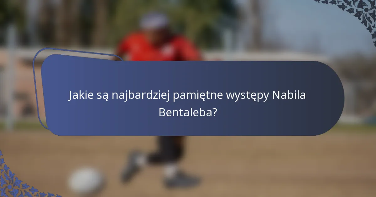 Jakie są najbardziej pamiętne występy Nabila Bentaleba?
