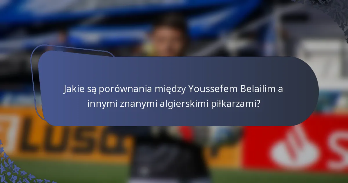 Jakie są porównania między Youssefem Belailim a innymi znanymi algierskimi piłkarzami?