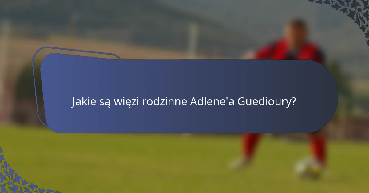 Jakie są więzi rodzinne Adlene'a Guedioury?