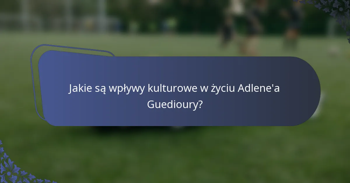 Jakie są wpływy kulturowe w życiu Adlene'a Guedioury?