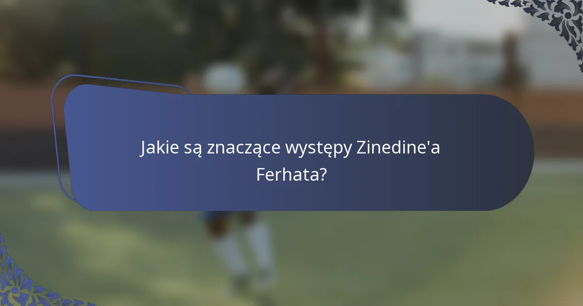 Jakie są znaczące występy Zinedine'a Ferhata?