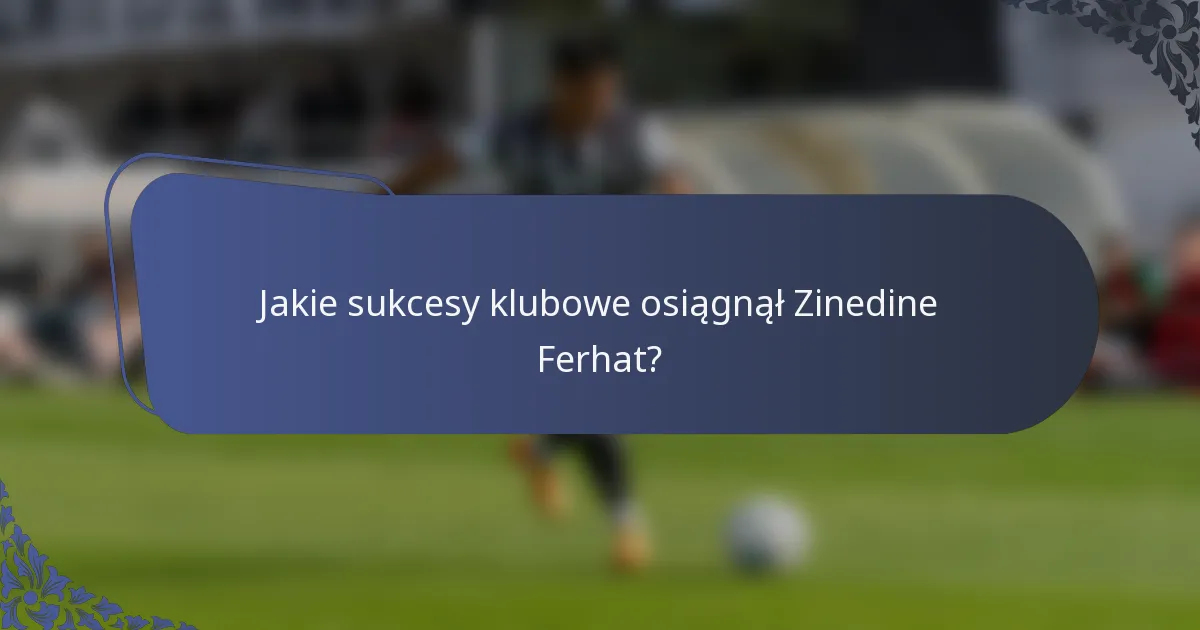 Jakie sukcesy klubowe osiągnął Zinedine Ferhat?
