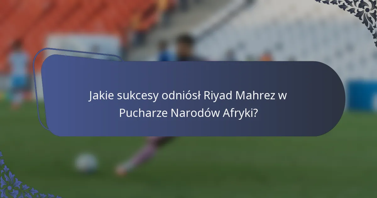 Jakie sukcesy odniósł Riyad Mahrez w Pucharze Narodów Afryki?