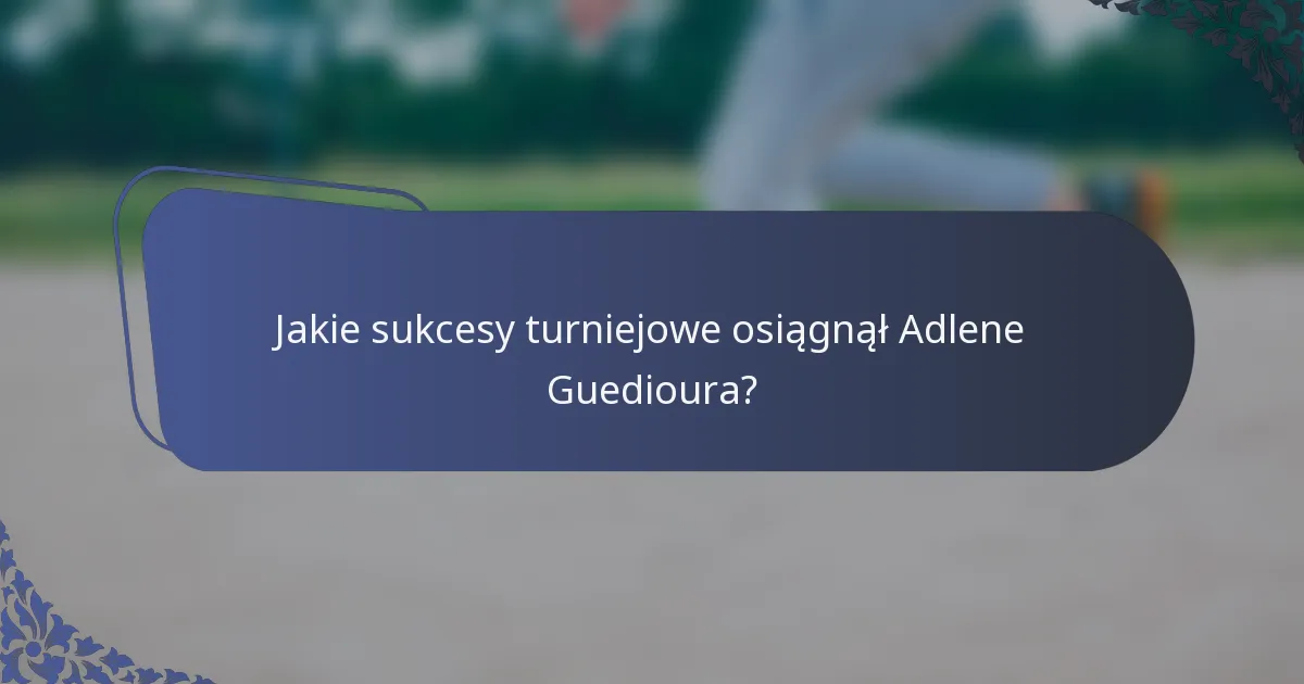 Jakie sukcesy turniejowe osiągnął Adlene Guedioura?