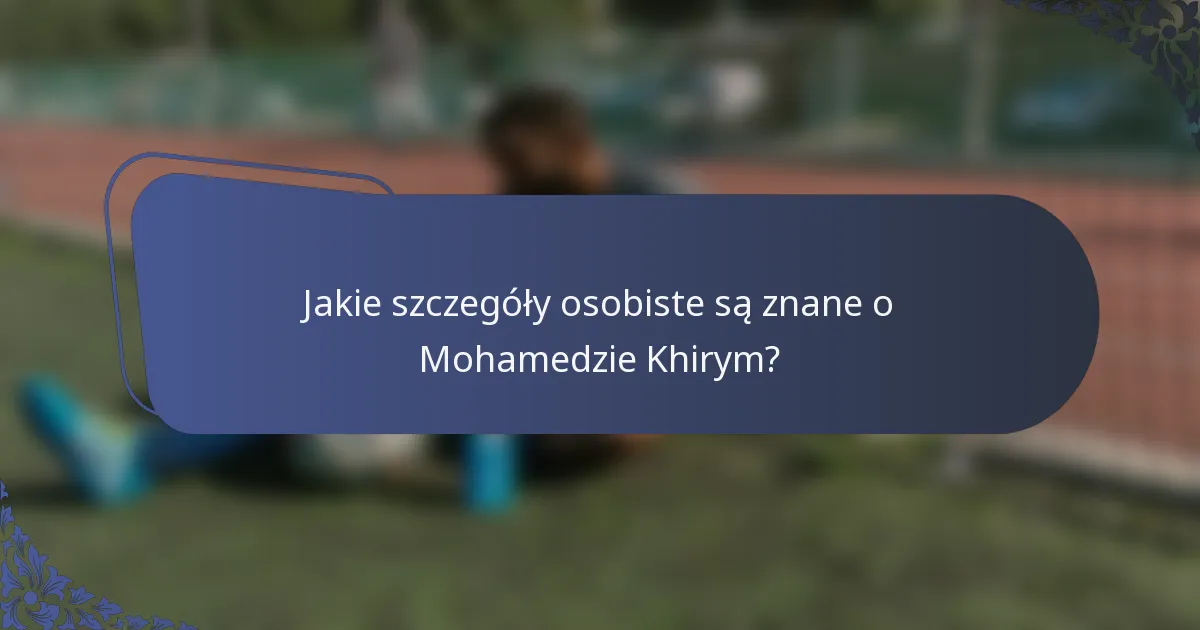 Jakie szczegóły osobiste są znane o Mohamedzie Khirym?