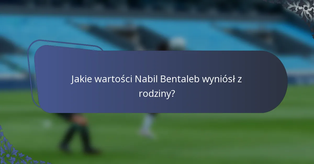 Jakie wartości Nabil Bentaleb wyniósł z rodziny?