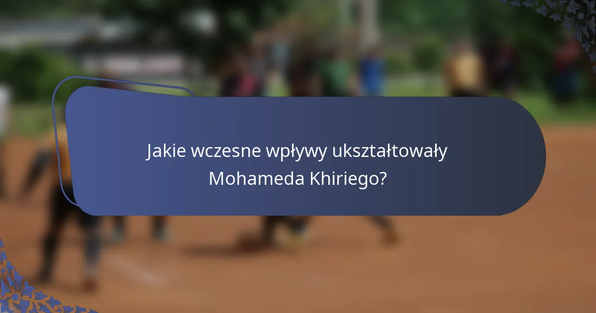 Jakie wczesne wpływy ukształtowały Mohameda Khiriego?