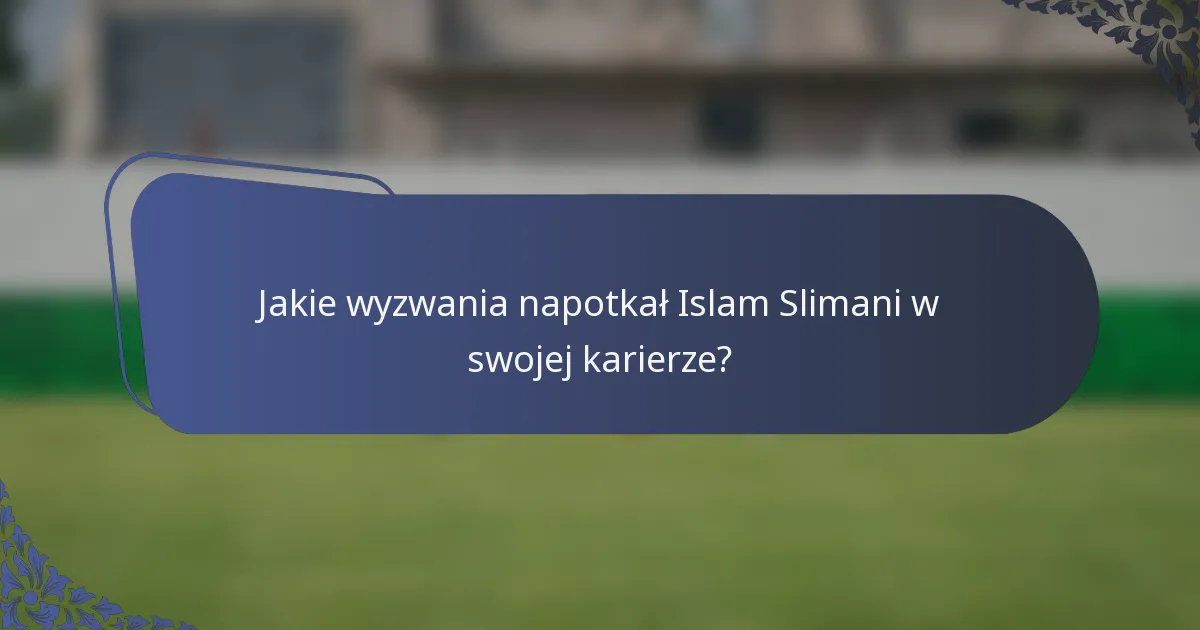 Jakie wyzwania napotkał Islam Slimani w swojej karierze?
