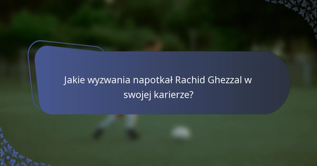 Jakie wyzwania napotkał Rachid Ghezzal w swojej karierze?