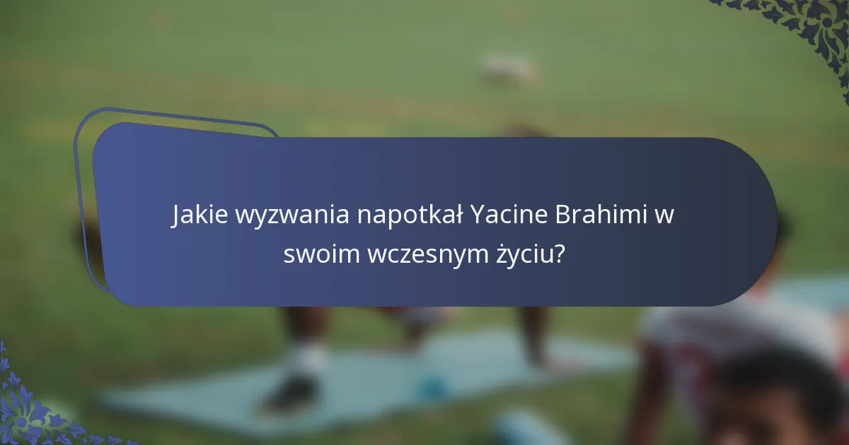 Jakie wyzwania napotkał Yacine Brahimi w swoim wczesnym życiu?