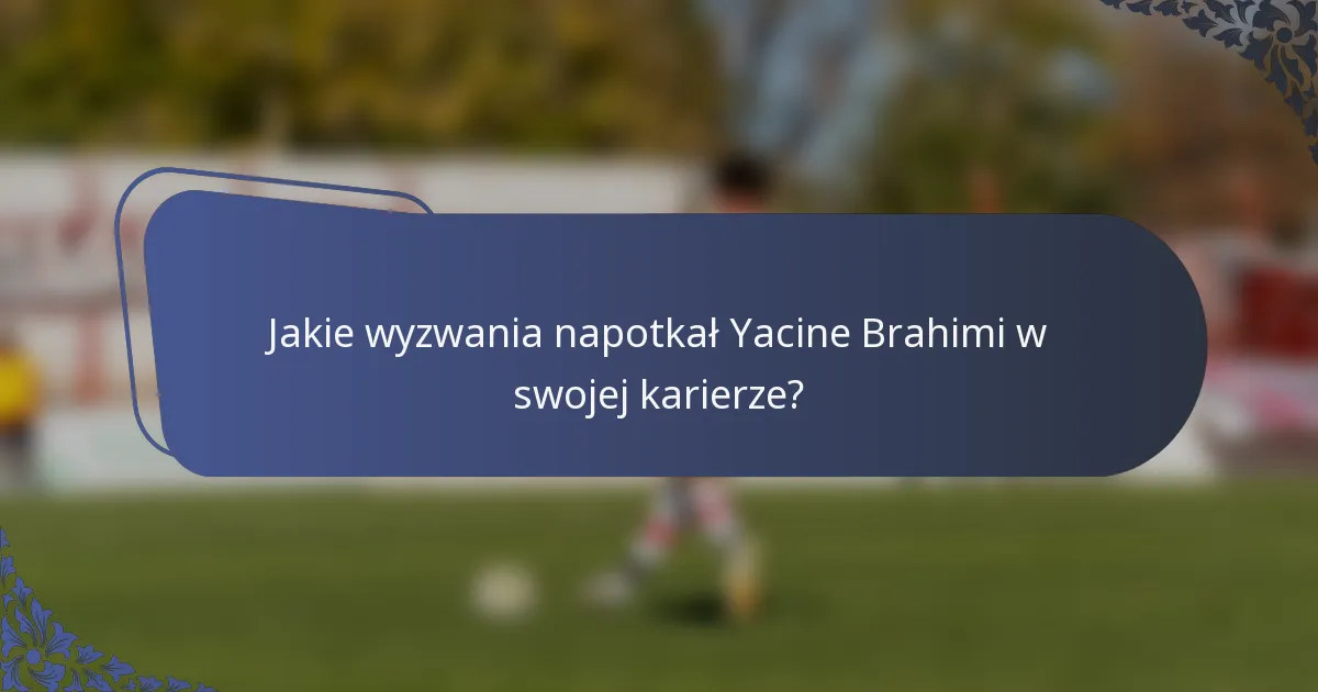 Jakie wyzwania napotkał Yacine Brahimi w swojej karierze?