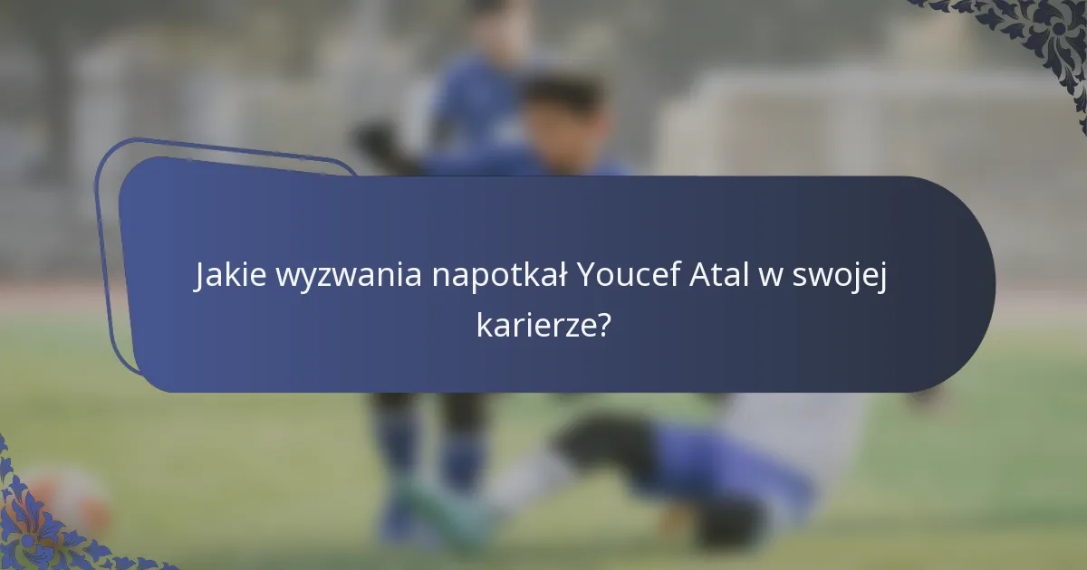 Jakie wyzwania napotkał Youcef Atal w swojej karierze?