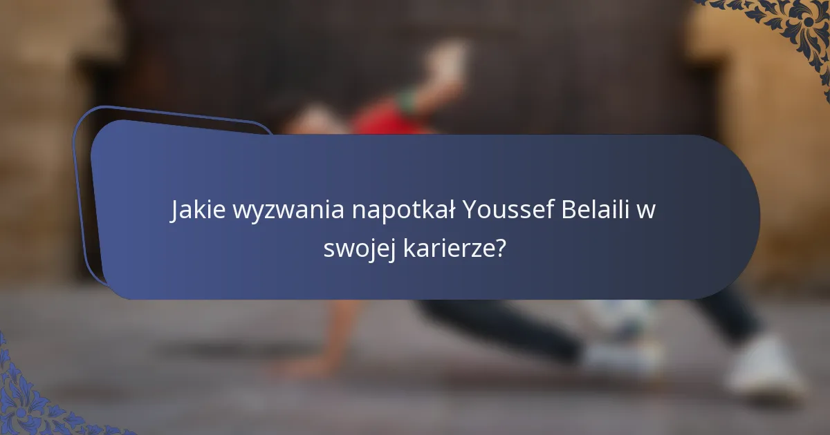 Jakie wyzwania napotkał Youssef Belaili w swojej karierze?