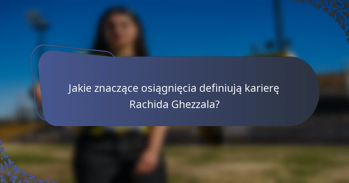 Jakie znaczące osiągnięcia definiują karierę Rachida Ghezzala?