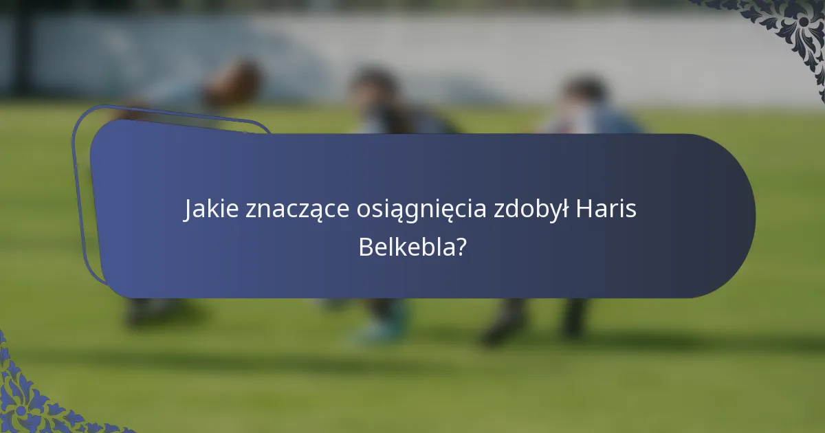 Jakie znaczące osiągnięcia zdobył Haris Belkebla?