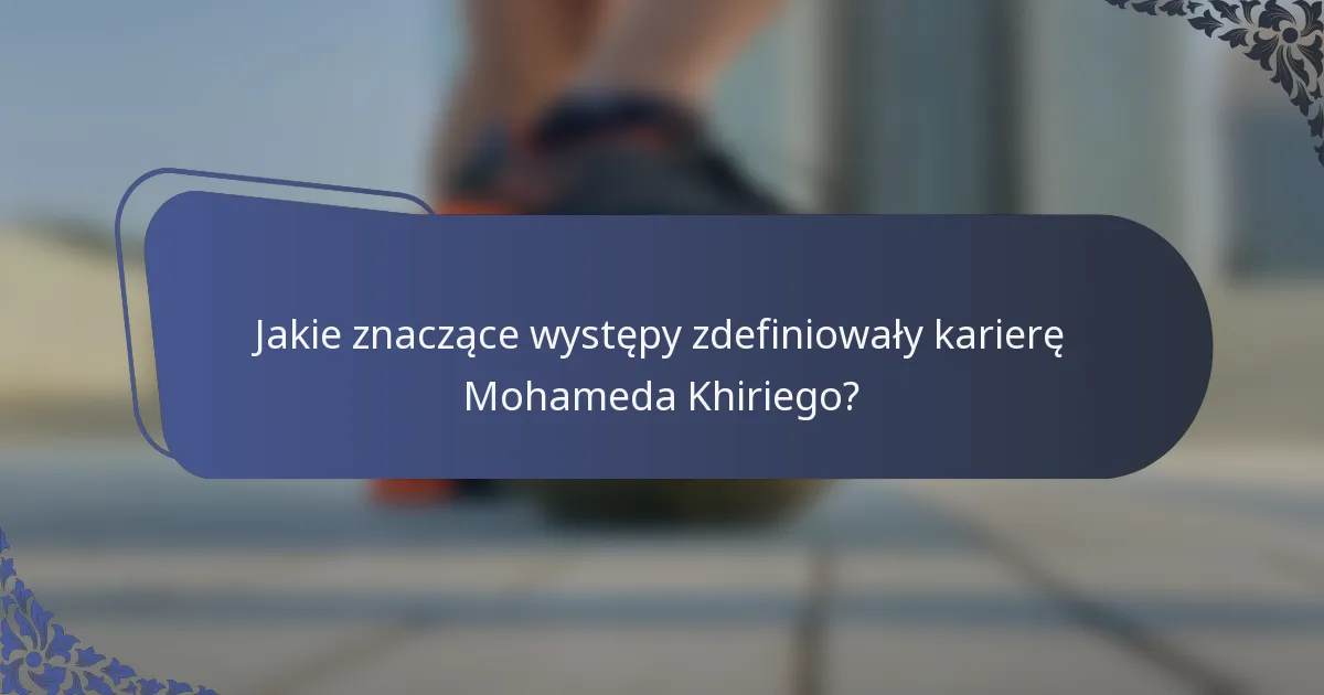 Jakie znaczące występy zdefiniowały karierę Mohameda Khiriego?
