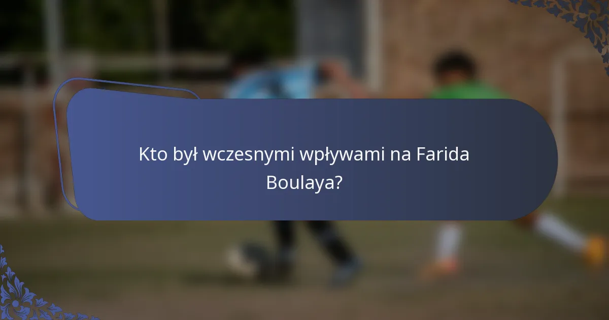 Kto był wczesnymi wpływami na Farida Boulaya?