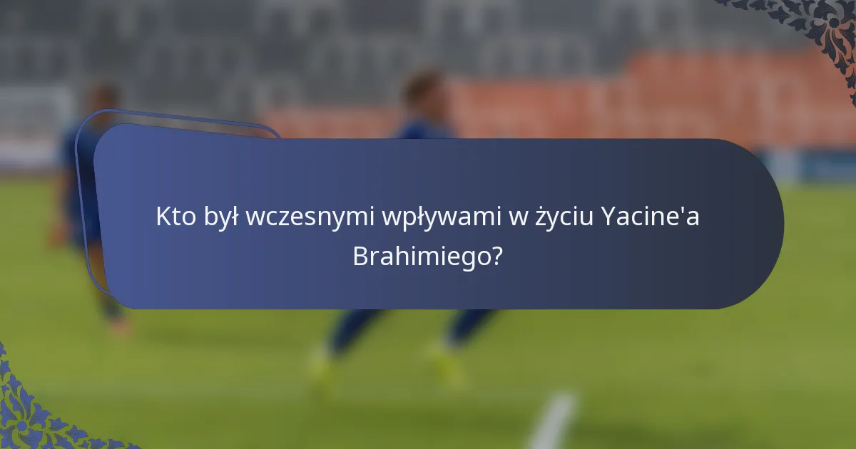 Kto był wczesnymi wpływami w życiu Yacine'a Brahimiego?