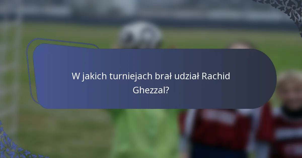 W jakich turniejach brał udział Rachid Ghezzal?