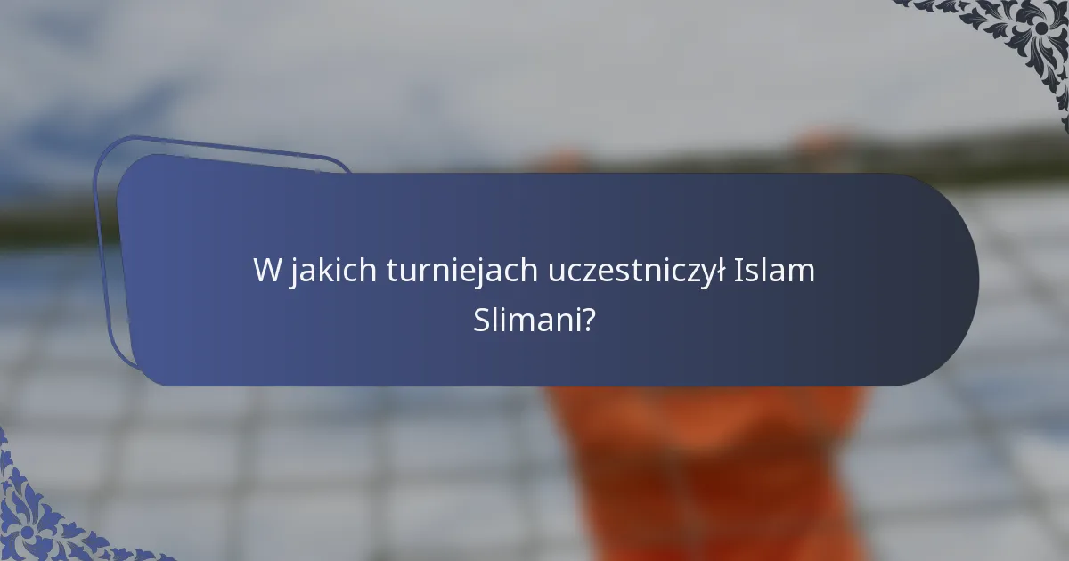 W jakich turniejach uczestniczył Islam Slimani?