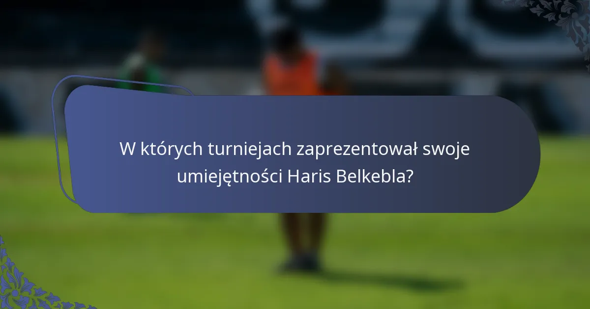 W których turniejach zaprezentował swoje umiejętności Haris Belkebla?